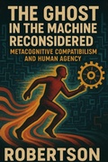 Cover: The Ghost in the Machine Reconsidered: Metacognitive Compatibilism and Human Agency - Joshua Robertson
