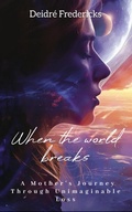 Cover: WHEN THE WORLD BREAKS: A Mother's Journey Through Unimaginable Loss - Deidre Fredericks