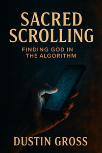 Abbildung von: Sacred Scrolling: Finding God in the Algorithm - Dustin Gross