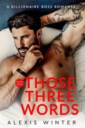 Cover: Those Three Words (Die Milliard&auml;re von Chicago, #5) - Alexis Winter