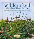 Cover: Wildcrafted Garden Structures - Storey Publishing LLC