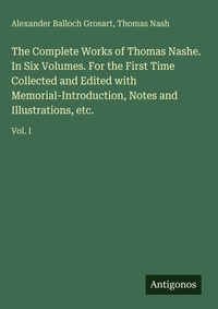 Enlarge image Cover: The Complete Works of Thomas Nashe. In Six Volumes. For the First Time Collected and Edited with Memorial-Introduction, Notes and Illustrations, etc. - Antigonos Verlag
