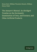 Cover: The Assayer's Manual. An Abridged Treatise on the Docimastic Examination of Ores, and Furnace, and Other Artificial Products - Antigonos Verlag