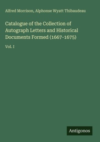 Enlarge image Cover: Catalogue of the Collection of Autograph Letters and Historical Documents Formed (1667-1675) - Antigonos Verlag