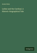 Cover: Luther and the Cardinal. A Historic-biographical Tale - Antigonos Verlag