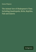 Cover: The Animal-lore of Shakspeare's Time. Including Quadrupeds, Birds, Reptiles, Fish and Insects - Antigonos Verlag