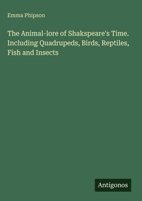 Enlarge image Cover: The Animal-lore of Shakspeare's Time. Including Quadrupeds, Birds, Reptiles, Fish and Insects - Antigonos Verlag