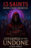 Cover: 13 Saints Blood Choir Chronicles Offerings of The Undone - Chris Frost