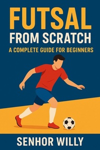 Abbildung von: Futsal from Scratch: A Complete Guide for Beginners - Senhor Willy