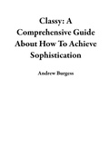 Cover: Classy: A Comprehensive Guide About How To Achieve Sophistication - Andrew Burgess
