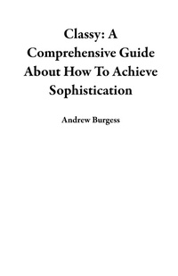 Enlarge image Cover: Classy: A Comprehensive Guide About How To Achieve Sophistication - Andrew Burgess