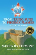 Cover: From Taino Suns to Phoenix Flames: A Story of Haiti - Woody R. Clermont