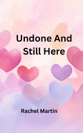Cover: Undone And Still Here (Love Series, #4) - Rachel Martin