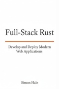 Cover: Full-Stack Rust: Develop and Deploy Modern Web Applications - Simon Hale