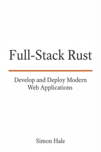 Enlarge image Cover: Full-Stack Rust: Develop and Deploy Modern Web Applications - Simon Hale