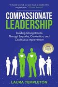 Cover: Compassionate Leadership: Building Strong Brands Through Empathy, Connection, and Continuous Improvement (The Heart of Leadership, #1) - Laura Templeton