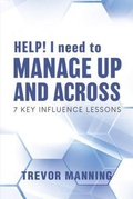 Cover: HELP!  I need to Manage Up and Across. - Trevor Manning Consultancy Pty Ltd
