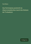 Cover: Das Participium praeteriti im Altprovenzalischen (nach den Reimen der Trobadors) - Antigonos Verlag