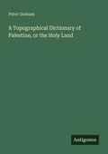 Cover: A Topographical Dictionary of Palestine, or the Holy Land - Antigonos Verlag