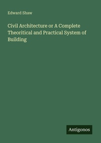 Enlarge image Cover: Civil Architecture or A Complete Theoritical and Practical System of Building - Antigonos Verlag