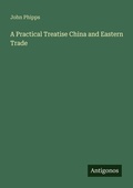 Cover: A Practical Treatise China and Eastern Trade - Antigonos Verlag