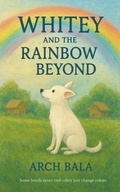 Cover: Whitey and the Rainbow Beyond (The Patty & Whitey Chronicles, #2) - Arch Bala