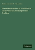 Cover: Im Frauwenzimmer wirt vermeldt von allerley schoenen Kleidungen unnd Trachten - Antigonos Verlag