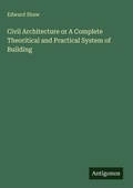 Cover: Civil Architecture or A Complete Theoritical and Practical System of Building - Antigonos Verlag