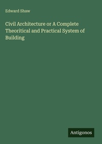 Enlarge image Cover: Civil Architecture or A Complete Theoritical and Practical System of Building - Antigonos Verlag