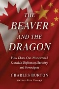 Cover: The Beaver and the Dragon, How China Out-Maneuvered Canada`s Diplomacy, Security and Sovereignty - Optimum Publishing International