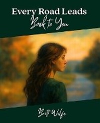 Enlarge image Cover: Every Road Leads Back to You - Britt Wolfe