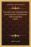 Cover: Die Cultur Der Einheimischen Und Exotischen Farnkrauter Und Lycopodien (1855) - Kessinger Publishing