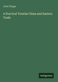 Cover: A Practical Treatise China and Eastern Trade - Antigonos Verlag