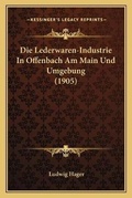 Cover: Die Lederwaren-Industrie In Offenbach Am Main Und Umgebung (1905) - Kessinger Publishing