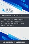 Cover: AI for the Boardroom: What Every Executive Needs to Know Before It's Too Late. - Apply Focus Publishing