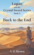 Cover: Back to the End (Logan and the Crystal Sword, #3) - A G Brown