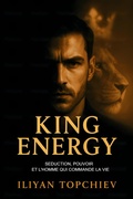 Cover: King Energy - S&eacute;duction, Pouvoir et l'Homme qui Commande la Vie (pickup artist) - Iliyan Topchiev