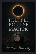 Cover: Truffle Eclipse Magick - Matthew Edward Petchinsky