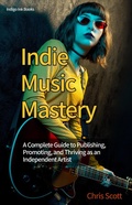 Cover: Indie Music Mastery A Complete Guide to Publishing, Promoting, and Thriving as an Independent Artist - Indigo Ink Books