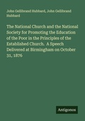 Cover: The National Church and the National Society for Promoting the Education of the Poor in the Principles of the Established Church.  A Speech Delivered at Birmingham on October 31, 1876 - Antigonos Verlag