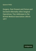Cover: Surgery, Past Present and Future and Excessive Mortality After Surgical Operations. Two Addresses to the British Medical Association 1864 & 1877 - Antigonos Verlag