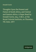 Cover: Thoughts Upon the Present and Future of South Africa, and Central and Eastern Africa. A Paper Read by Donald Currie, esq., C.M.G., at the Royal Colonial Institute, on Thursday, 7th June, 1877 - Antigonos Verlag