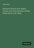 Cover: Historical Notices of St. Fillan's Crozier, and of the Devotion of King Robert Bruce to St. Fillan - Antigonos Verlag