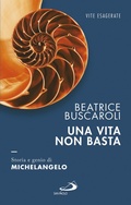 Cover: Una vita non basta. Storia e genio di Michelangelo - San Paolo Edizioni