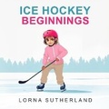 Cover: Ice Hockey Beginnings - Lorna Sutherland