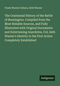 Cover: The Centennial History of the Battle of Bennington. Compiled from the Most Reliable Sources, and Fully Illustrated with Original Documents and Entertaining Anecdotes, Col. Seth Warner's Identity in the First Action Completely Established - Antigonos Verlag