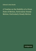 Cover: A Treatise on the Stability of a Given State of Motion, Particularly Steady Motion. Particularly Steady Motion - Antigonos Verlag