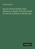 Cover: Sea-air and Sea-bathing. Their Influence on Health. A Practical Guide for the Use of Visitors at the Sea-side - Antigonos Verlag