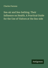 Enlarge image Cover: Sea-air and Sea-bathing. Their Influence on Health. A Practical Guide for the Use of Visitors at the Sea-side - Antigonos Verlag