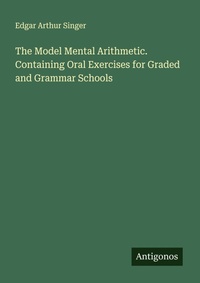 Enlarge image Cover: The Model Mental Arithmetic. Containing Oral Exercises for Graded and Grammar Schools - Antigonos Verlag